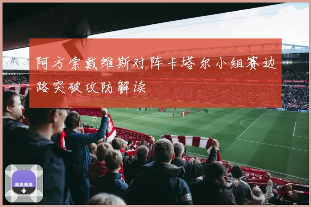 阿方索戴维斯对阵卡塔尔小组赛边路突破攻防解读