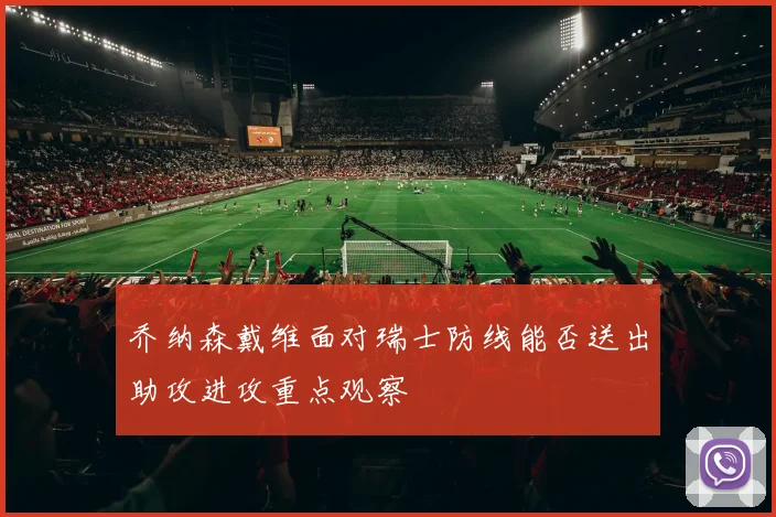 乔纳森戴维面对瑞士防线能否送出助攻进攻重点观察