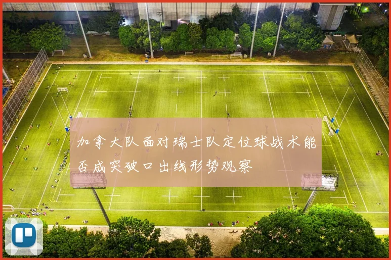 加拿大队面对瑞士队定位球战术能否成突破口出线形势观察