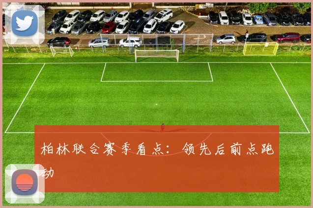 柏林联合赛季看点：领先后前点跑动