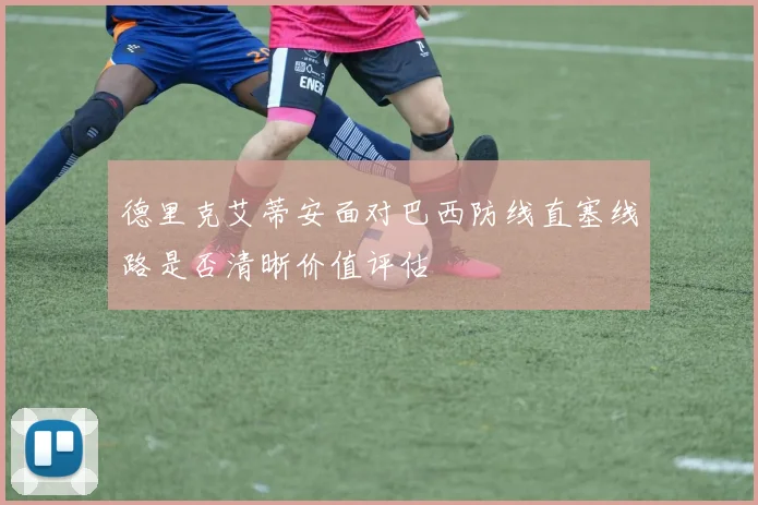德里克艾蒂安面对巴西防线直塞线路是否清晰价值评估