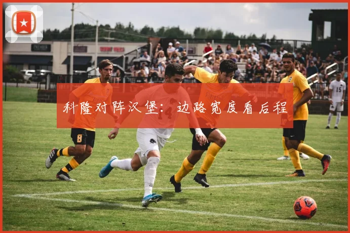 科隆对阵汉堡：边路宽度看后程