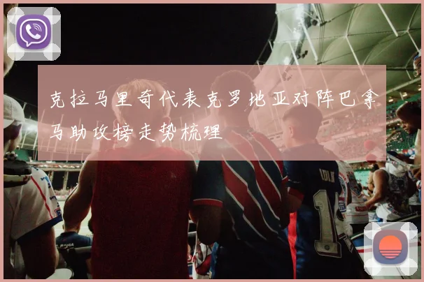 克拉马里奇代表克罗地亚对阵巴拿马助攻榜走势梳理