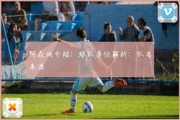 阿森纳介绍:球队身份解析:队名来源
