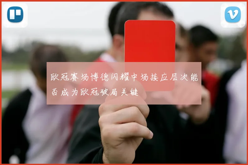 欧冠赛场博德闪耀中场接应层次能否成为欧冠破局关键