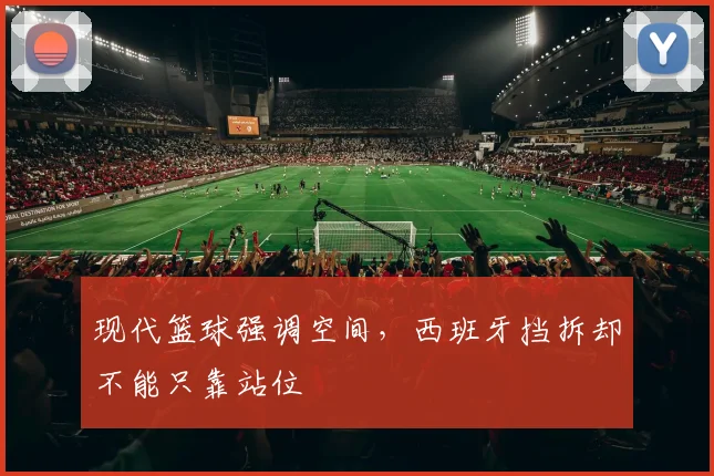现代篮球强调空间,西班牙挡拆却不能只靠站位