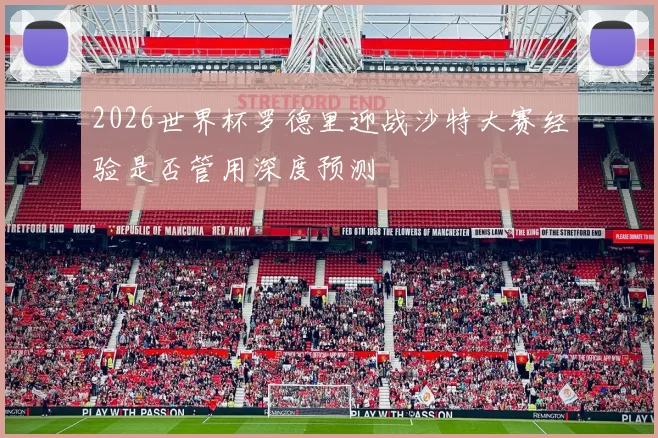 2026世界杯罗德里迎战沙特大赛经验是否管用深度预测