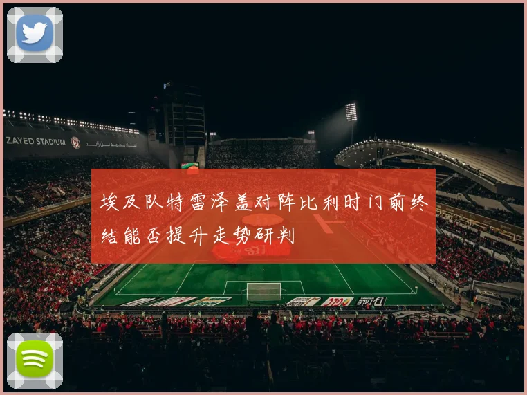 埃及队特雷泽盖对阵比利时门前终结能否提升走势研判