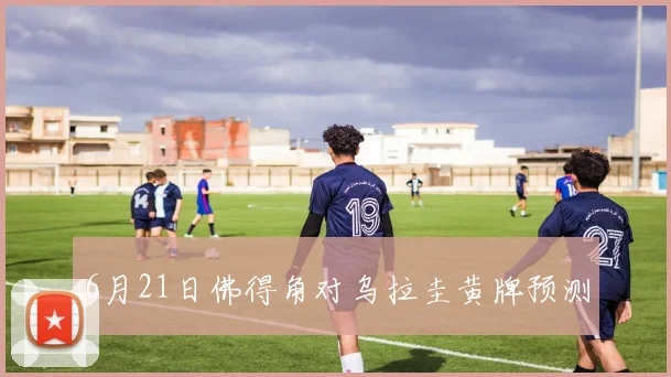 6月21日佛得角对乌拉圭黄牌预测