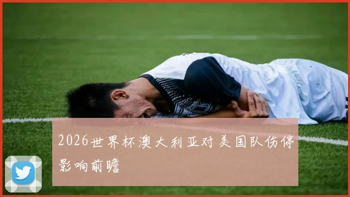 2026世界杯澳大利亚对美国队伤停影响前瞻