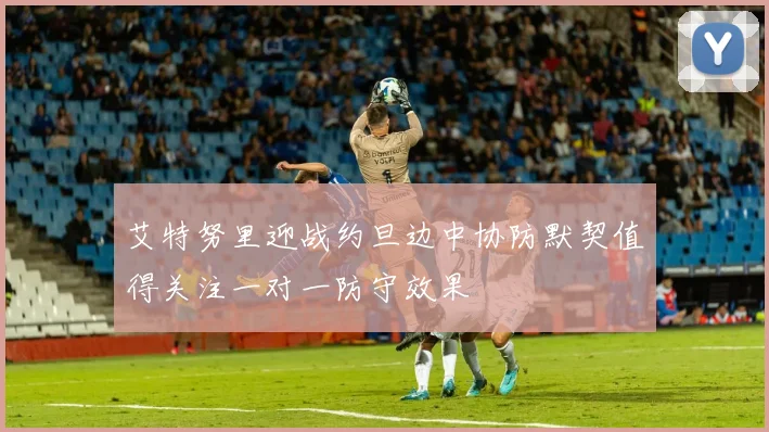 艾特努里迎战约旦边中协防默契值得关注一对一防守效果