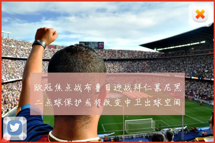 欧冠焦点战布鲁日迎战拜仁慕尼黑二点球保护或将改变中卫出球空间