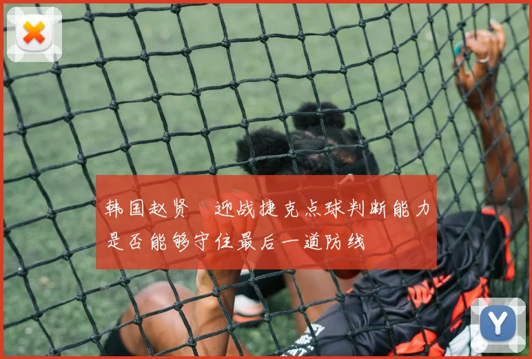 韩国赵贤祐迎战捷克点球判断能力是否能够守住最后一道防线